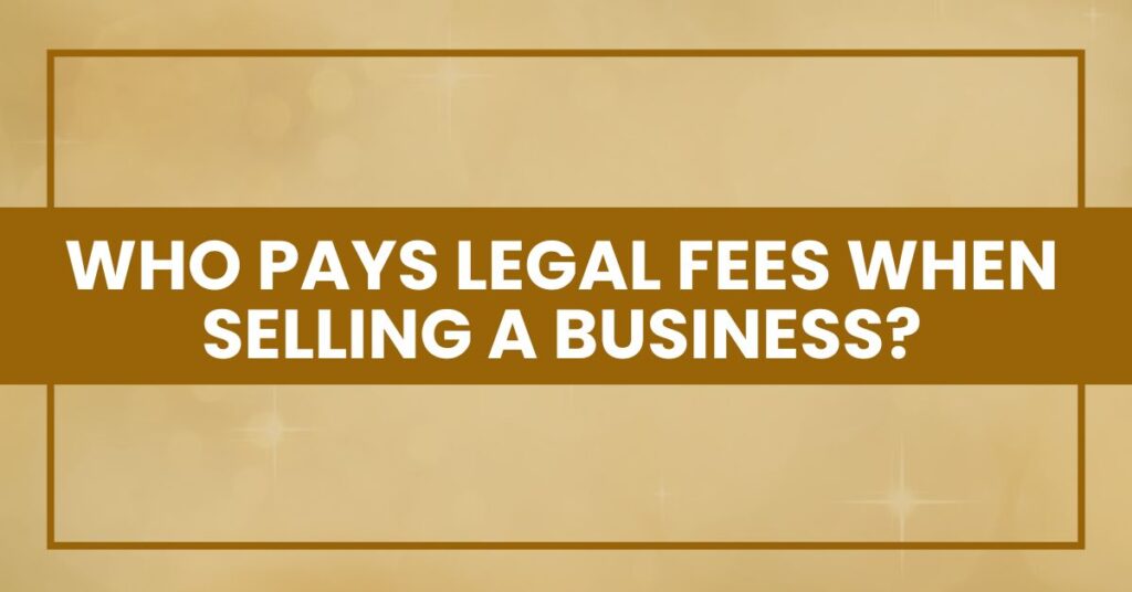 Who Pays Legal Fees When Selling a Business?