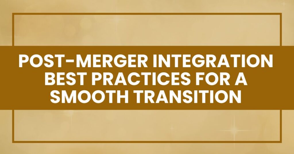 Post-Merger Integration Best Practices for a Smooth Transition